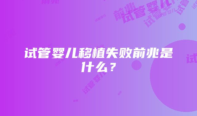 试管婴儿移植失败前兆是什么？