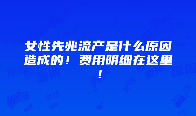 女性先兆流产是什么原因造成的！费用明细在这里！