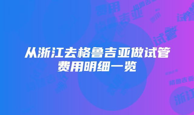 从浙江去格鲁吉亚做试管费用明细一览