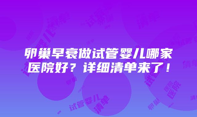 卵巢早衰做试管婴儿哪家医院好？详细清单来了！