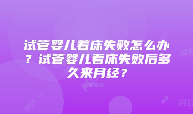 试管婴儿着床失败怎么办？试管婴儿着床失败后多久来月经？