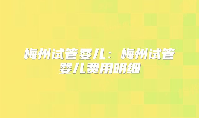 梅州试管婴儿：梅州试管婴儿费用明细