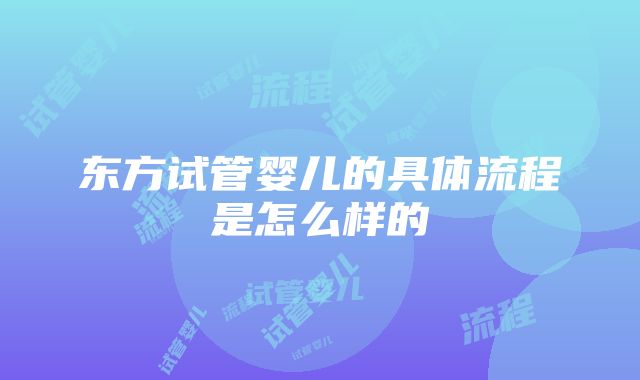 东方试管婴儿的具体流程是怎么样的