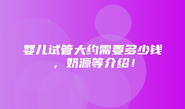 婴儿试管大约需要多少钱，奶源等介绍！