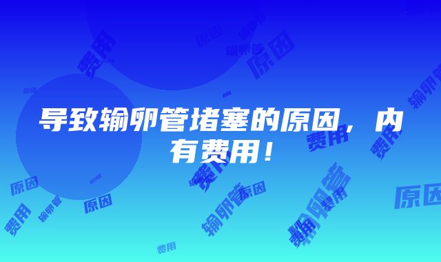 导致输卵管堵塞的原因，内有费用！