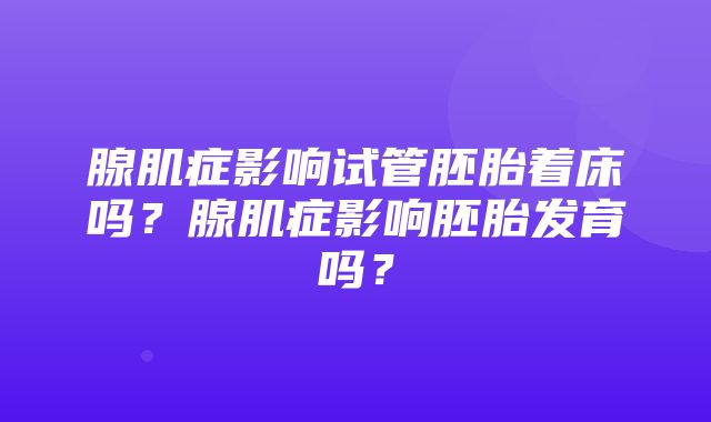 腺肌症影响试管胚胎着床吗？腺肌症影响胚胎发育吗？