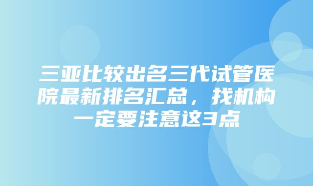 三亚比较出名三代试管医院最新排名汇总，找机构一定要注意这3点