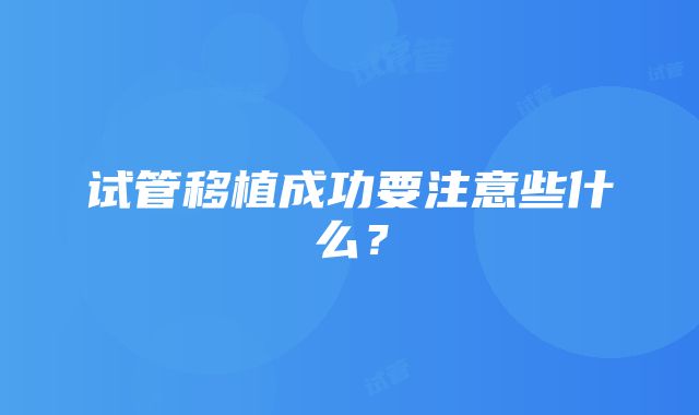 试管移植成功要注意些什么？