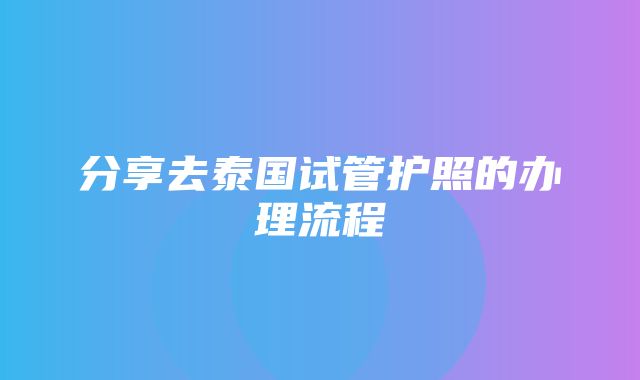 分享去泰国试管护照的办理流程