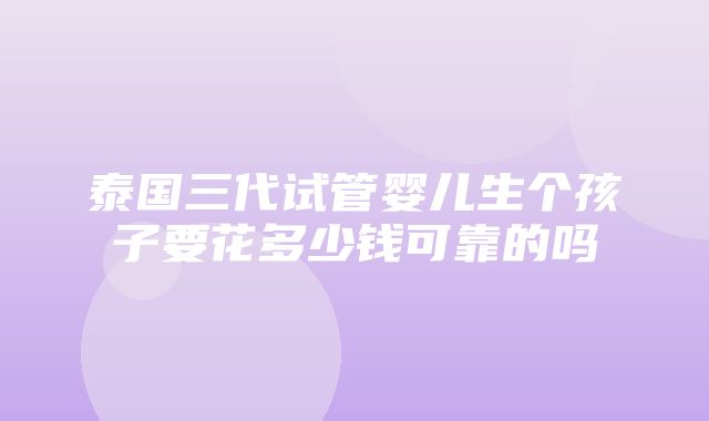 泰国三代试管婴儿生个孩子要花多少钱可靠的吗