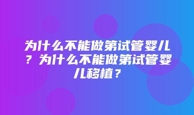 为什么不能做第试管婴儿？为什么不能做第试管婴儿移植？