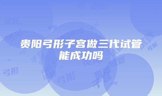 贵阳弓形子宫做三代试管能成功吗