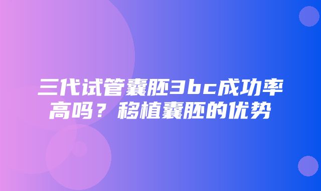 三代试管囊胚3bc成功率高吗？移植囊胚的优势