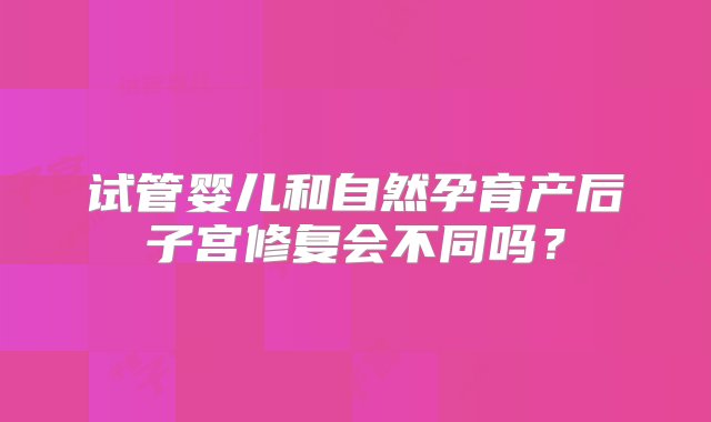 试管婴儿和自然孕育产后子宫修复会不同吗？