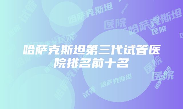 哈萨克斯坦第三代试管医院排名前十名