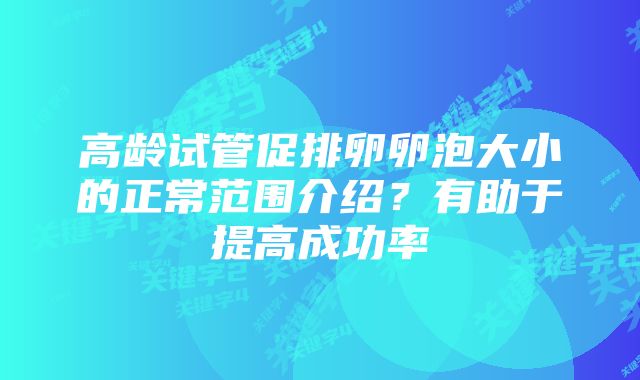 高龄试管促排卵卵泡大小的正常范围介绍？有助于提高成功率