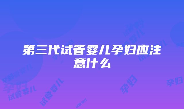 第三代试管婴儿孕妇应注意什么