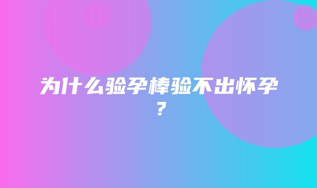 为什么验孕棒验不出怀孕？