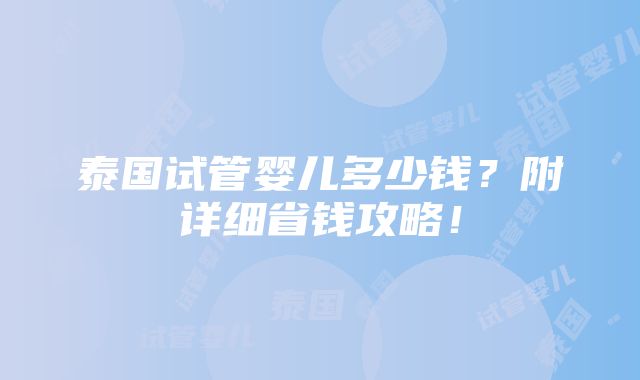 泰国试管婴儿多少钱？附详细省钱攻略！