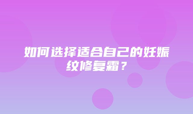 如何选择适合自己的妊娠纹修复霜？