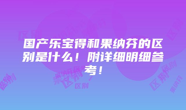 国产乐宝得和果纳芬的区别是什么！附详细明细参考！