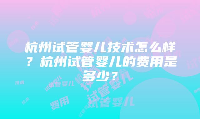 杭州试管婴儿技术怎么样？杭州试管婴儿的费用是多少？