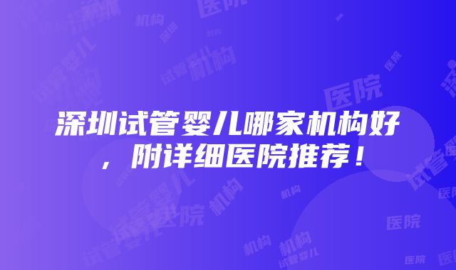 深圳试管婴儿哪家机构好，附详细医院推荐！