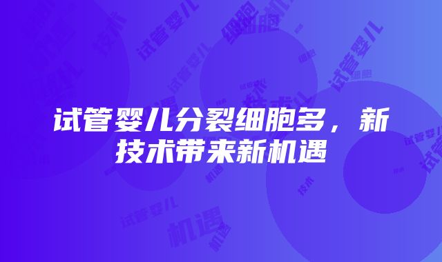 试管婴儿分裂细胞多，新技术带来新机遇