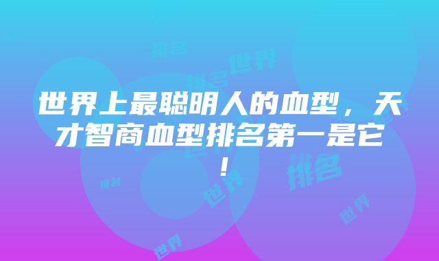 世界上最聪明人的血型，天才智商血型排名第一是它！