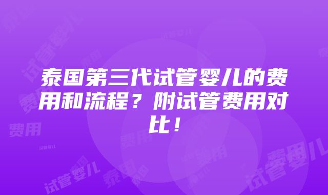 泰国第三代试管婴儿的费用和流程？附试管费用对比！