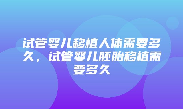 试管婴儿移植人体需要多久，试管婴儿胚胎移植需要多久