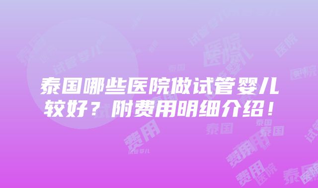 泰国哪些医院做试管婴儿较好？附费用明细介绍！