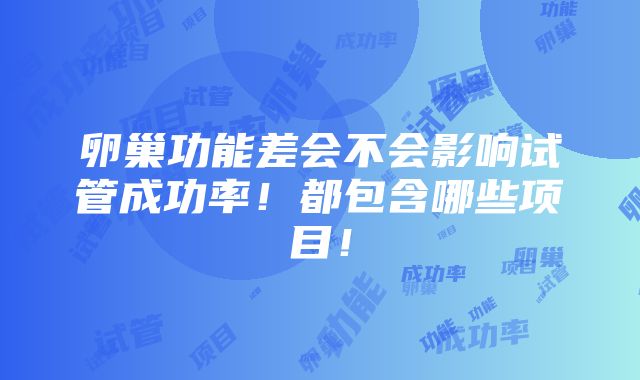 卵巢功能差会不会影响试管成功率！都包含哪些项目！