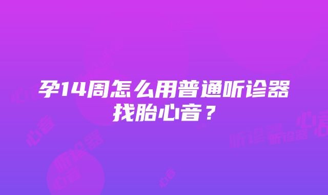 孕14周怎么用普通听诊器找胎心音？