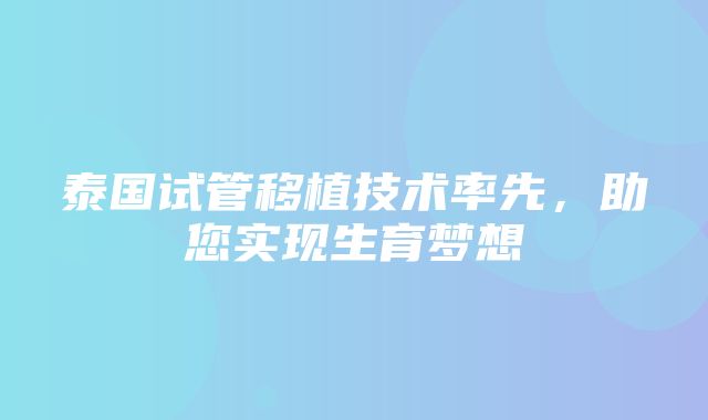 泰国试管移植技术率先，助您实现生育梦想