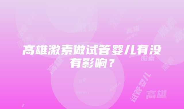 高雄激素做试管婴儿有没有影响？