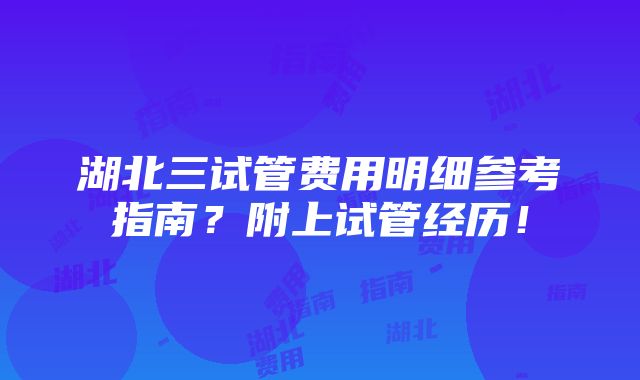 湖北三试管费用明细参考指南？附上试管经历！