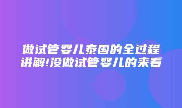 做试管婴儿泰国的全过程讲解!没做试管婴儿的来看