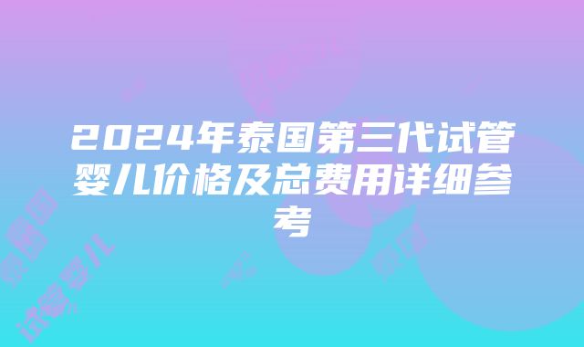 2024年泰国第三代试管婴儿价格及总费用详细参考