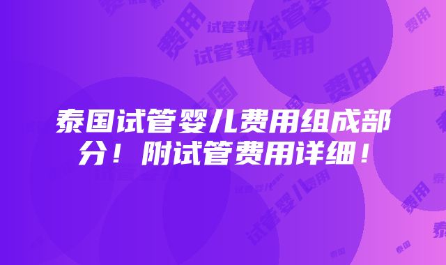 泰国试管婴儿费用组成部分！附试管费用详细！