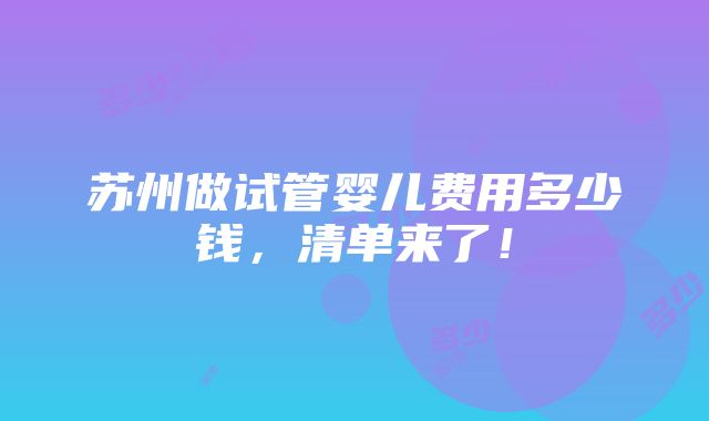 苏州做试管婴儿费用多少钱，清单来了！