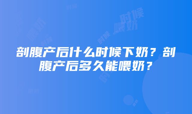 剖腹产后什么时候下奶？剖腹产后多久能喂奶？