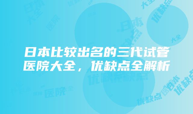 日本比较出名的三代试管医院大全，优缺点全解析