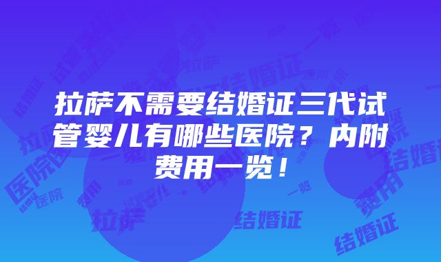 拉萨不需要结婚证三代试管婴儿有哪些医院？内附费用一览！