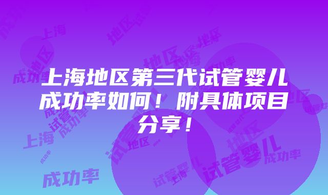 上海地区第三代试管婴儿成功率如何！附具体项目分享！