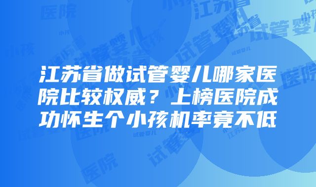 江苏省做试管婴儿哪家医院比较权威？上榜医院成功怀生个小孩机率竟不低