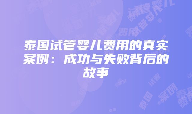 泰国试管婴儿费用的真实案例：成功与失败背后的故事