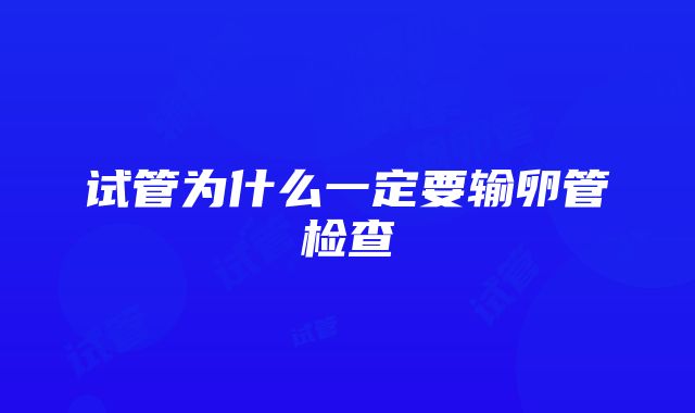 试管为什么一定要输卵管检查