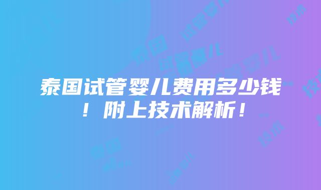 泰国试管婴儿费用多少钱！附上技术解析！