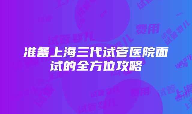 准备上海三代试管医院面试的全方位攻略